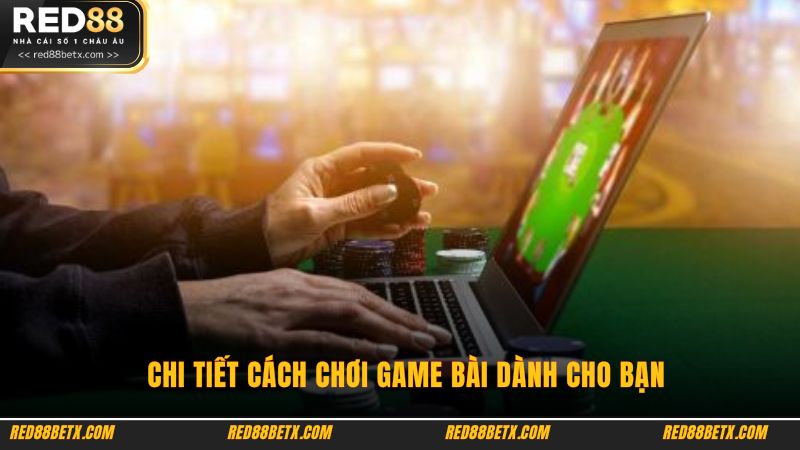 Chi tiết cách chơi game bài dành cho bạn